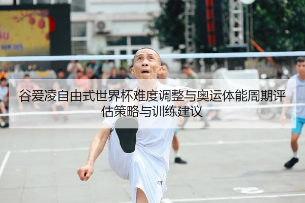 谷爱凌自由式世界杯难度调整与奥运体能周期评估策略与训练建议 - PG
