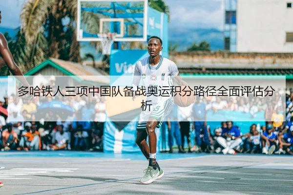 多哈铁人三项中国队备战奥运积分路径全面评估分析 - PG